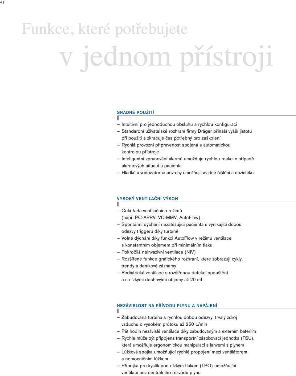 pacienta Hladké a vodovzdorné povrchy umožňují snadné čištění a dezinfekci VYSOKÝ VENTILAČNÍ VÝKON Celá řada ventilačních režimů (např.