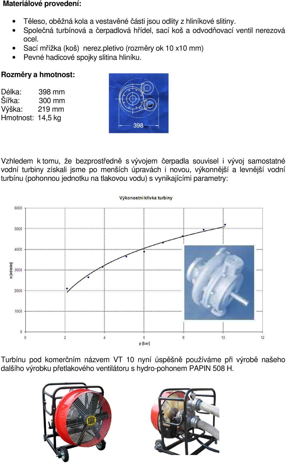 Rozměry a hmotnost: Délka: 398 mm Šířka: 300 mm Výška: 219 mm Hmotnost: 14,5 kg Vzhledem k tomu, že bezprostředně s vývojem čerpadla souvisel i vývoj samostatné vodní turbiny získali