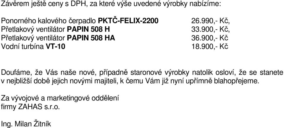 900,- Kč Doufáme, že Vás naše nové, případně staronové výrobky natolik osloví, že se stanete v nejbližší době jejich