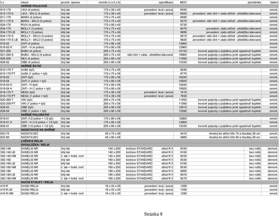 811-170 MARA (4 police) čirý lak 170 x 75 x 40 8560 smont. 811-170 S MARA - SKLO (4 police) čirý lak 170 x 75 x 40 9370 provedení: sklo čiré + záda skříně - překližka lakovaná smont.