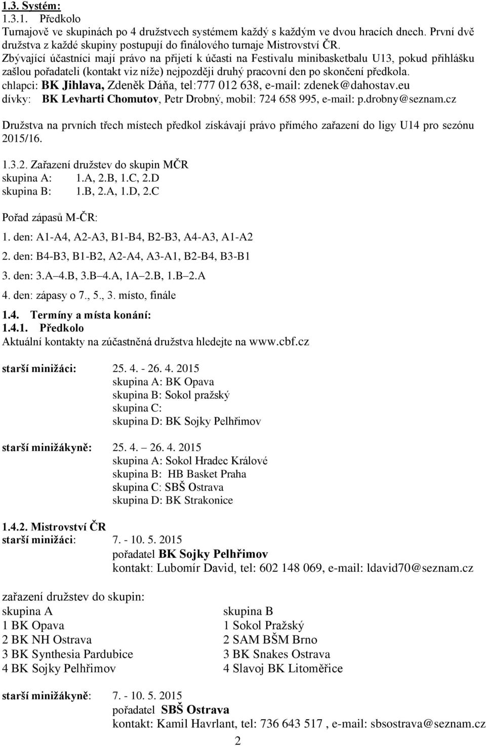 chlapci: BK Jihlava, Zdeněk Dáňa, tel:777 012 638, e-mail: zdenek@dahostav.eu dívky: BK Levharti Chomutov, Petr Drobný, mobil: 724 658 995, e-mail: p.drobny@seznam.