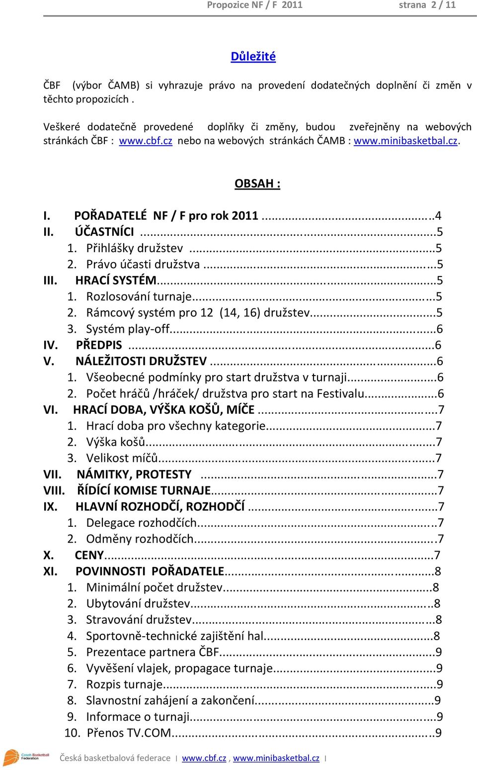 ..4 II. ÚČASTNÍCI...5 1. Přihlášky družstev...5 2. Právo účasti družstva...5 III. HRACÍ SYSTÉM...5 1. Rozlosování turnaje...5 2. Rámcový systém pro 12 (14, 16) družstev...5 3. Systém play-off...6 IV.