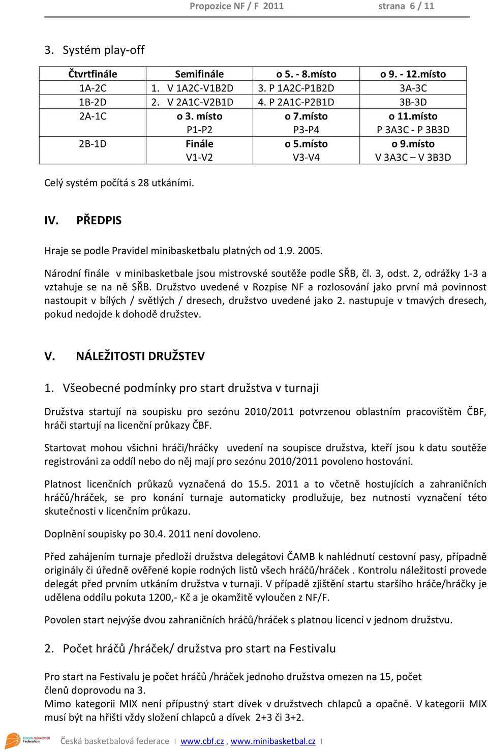 PŘEDPIS Hraje se podle Pravidel minibasketbalu platných od 1.9. 2005. Národní finále v minibasketbale jsou mistrovské soutěže podle SŘB, čl. 3, odst. 2, odrážky 1-3 a vztahuje se na ně SŘB.