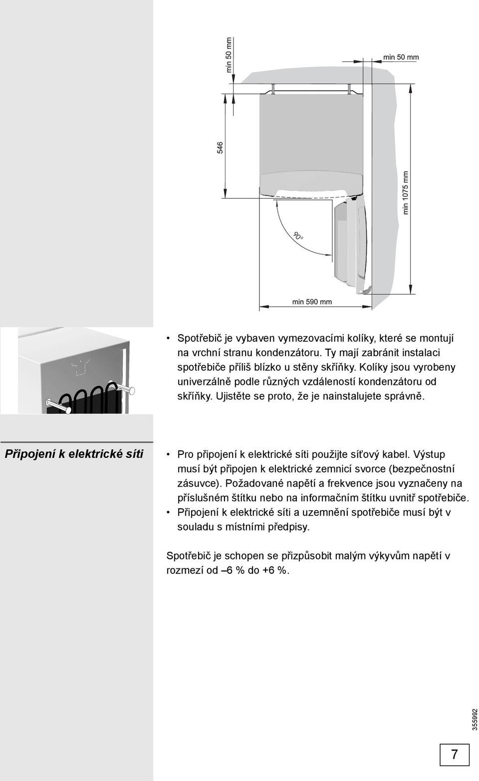 Připojení k elektrické síti Pro připojení k elektrické síti použijte síťový kabel. Výstup musí být připojen k elektrické zemnicí svorce (bezpečnostní zásuvce).