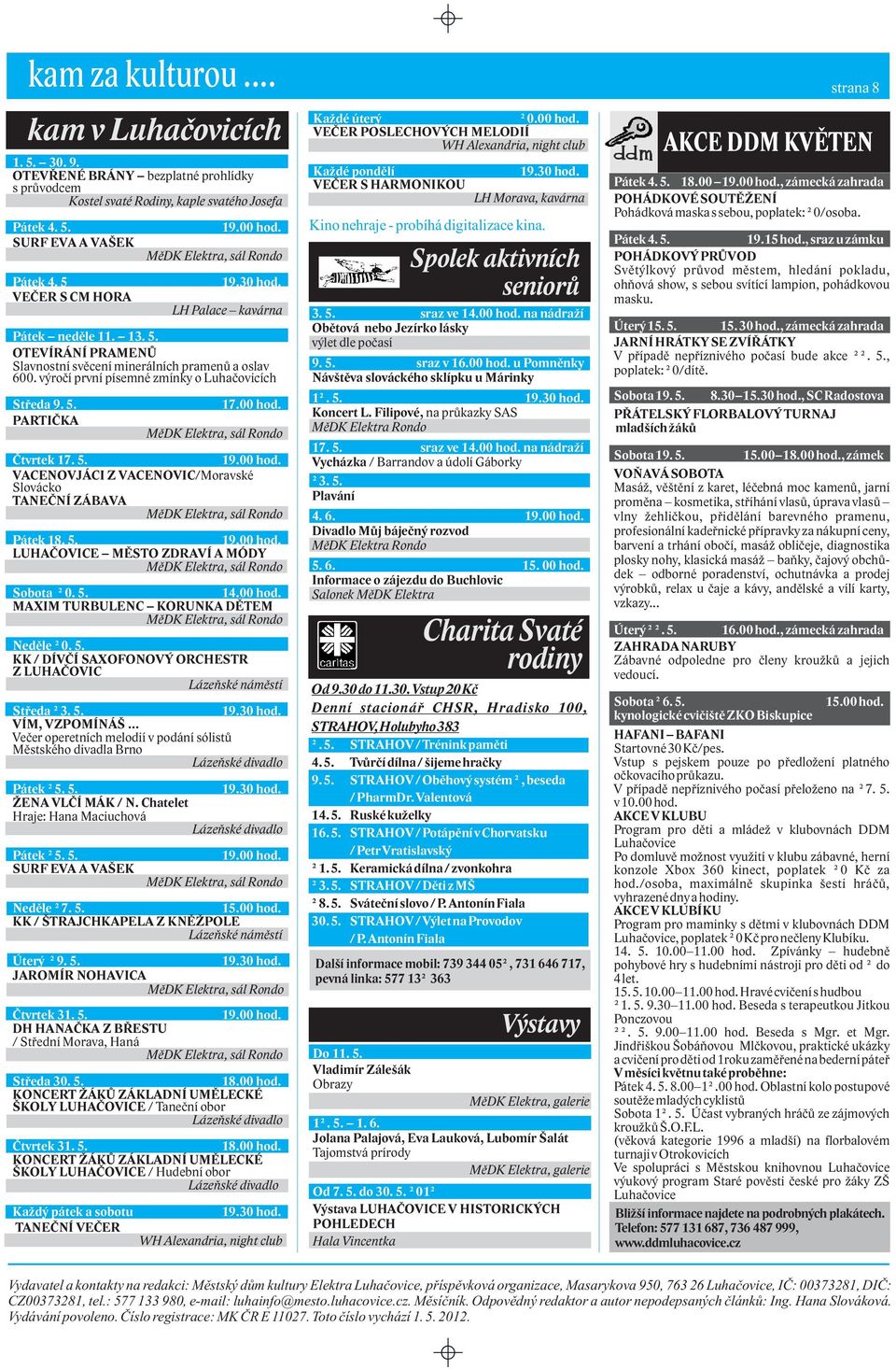 5. VACENOVJÁCI Z VACENOVIC/Moravské Slovácko TANEÈNÍ ZÁBAVA Pátek 18. 5. LUHAÈOVICE MÌSTO ZDRAVÍ A MÓDY Sobota 0. 5. 14.00 hod. MAXIM TURBULENC KORUNKA DÌTEM Nedìle 0. 5. KK / DÍVÈÍ SAXOFONOVÝ ORCHESTR Z LUHAÈOVIC Lázeòské námìstí Støeda 3.