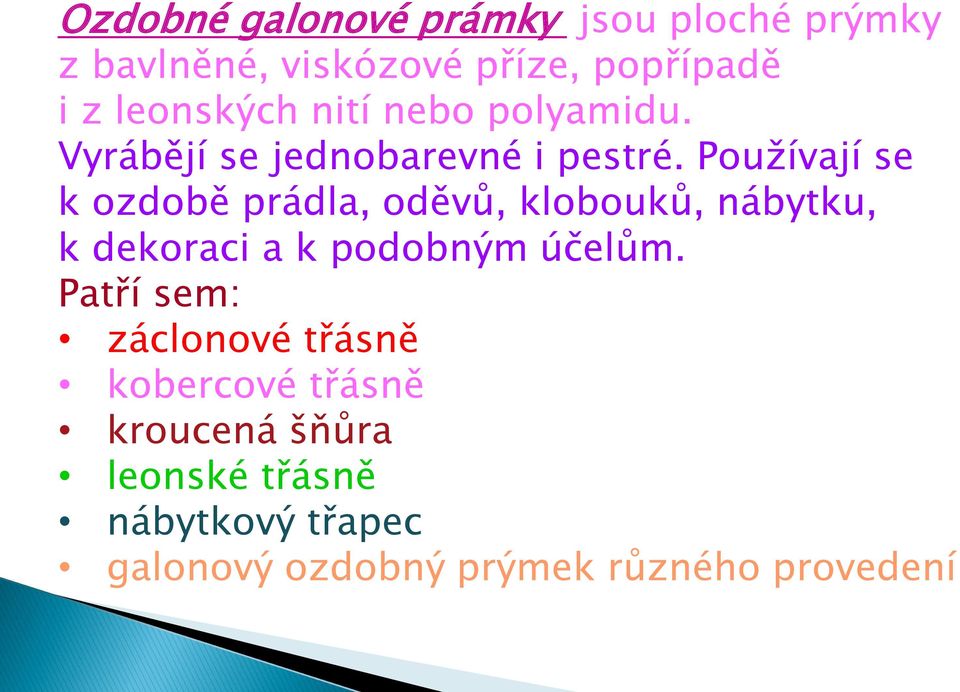 Používají se k ozdobě prádla, oděvů, klobouků, nábytku, k dekoraci a k podobným účelům.