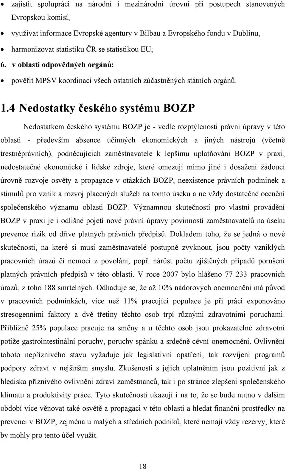 4 Nedostatky českého systému BOZP Nedostatkem českého systému BOZP je - vedle rozptýlenosti právní úpravy v této oblasti - především absence účinných ekonomických a jiných nástrojů (včetně