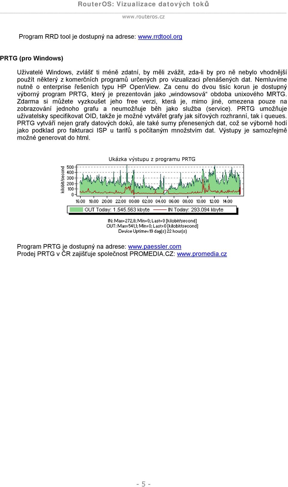 Nemluvíme nutně o enterprise řešeních typu HP OpenView. Za cenu do dvou tisíc korun je dostupný výborný program PRTG, který je prezentován jako windowsová obdoba unixového MRTG.