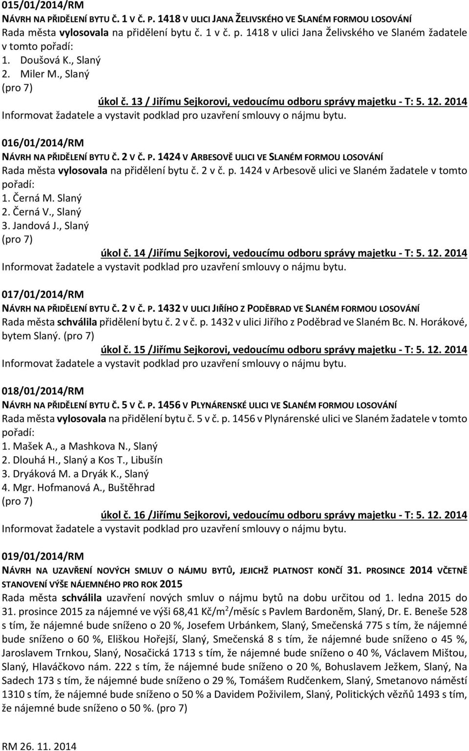 12. 2014 016/01/2014/RM NÁVRH NA PŘIDĚLENÍ BYTU Č. 2 V Č. P. 1424 V ARBESOVĚ ULICI VE SLANÉM FORMOU LOSOVÁNÍ Rada města vylosovala na přidělení bytu č. 2 v č. p. 1424 v Arbesově ulici ve Slaném žadatele v tomto pořadí: 1.