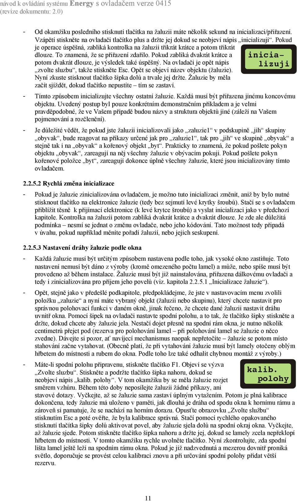 Pokud zabliká dvakrát krátce a potom dvakrát dlouze, je výsledek také úspěšný. Na ovladači je opět nápis zvolte sluzbu, takže stiskněte Esc. Opět se objeví název objektu (žaluzie).