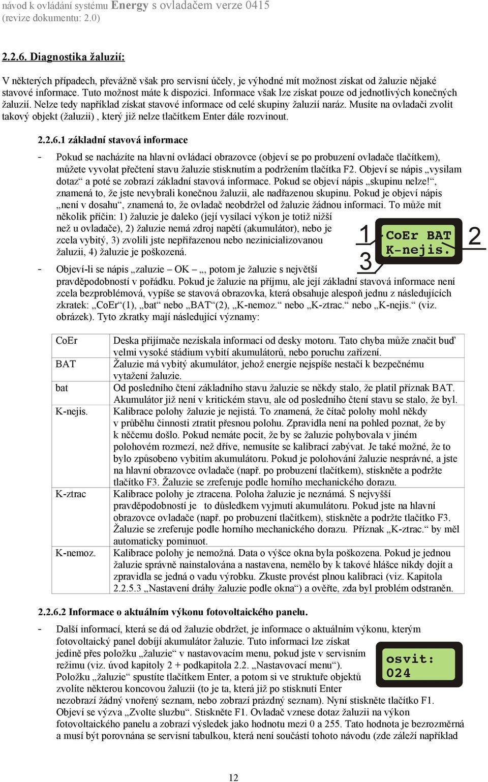 Musíte na ovladači zvolit takový objekt (žaluzii), který již nelze tlačítkem Enter dále rozvinout. 2.2.6.