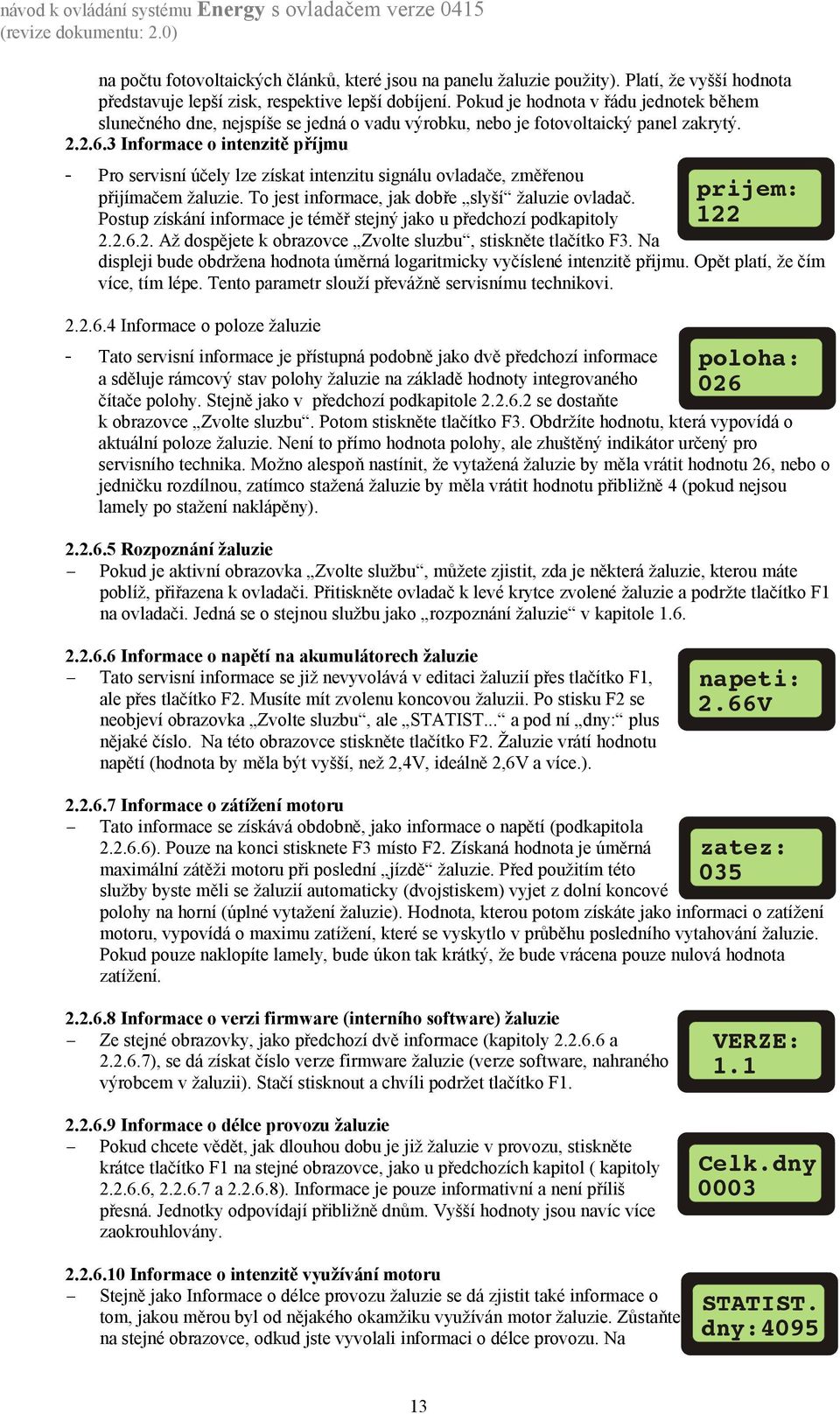 3 Informace o intenzitě příjmu Pro servisní účely lze získat intenzitu signálu ovladače, změřenou přijímačem žaluzie. To jest informace, jak dobře slyší žaluzie ovladač.