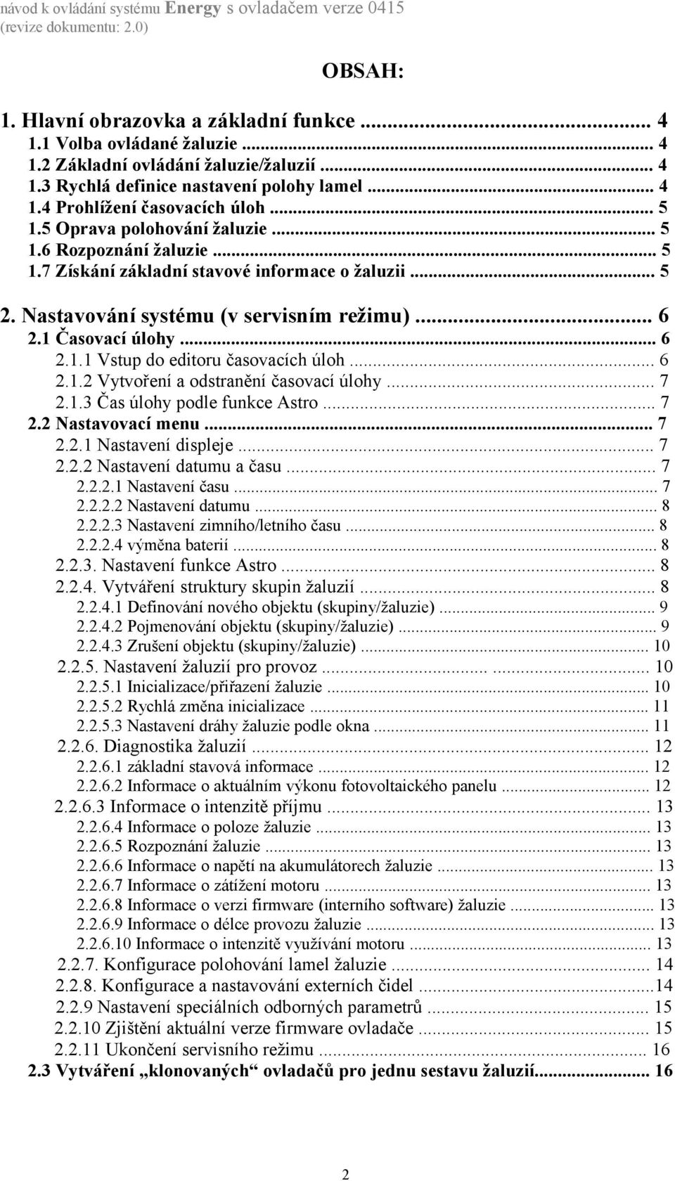 .. 6 2.1.2 Vytvoření a odstranění časovací úlohy... 7 2.1.3 Čas úlohy podle funkce Astro... 7 2.2 Nastavovací menu... 7 2.2.1 Nastavení displeje... 7 2.2.2 Nastavení datumu a času... 7 2.2.2.1 Nastavení času.