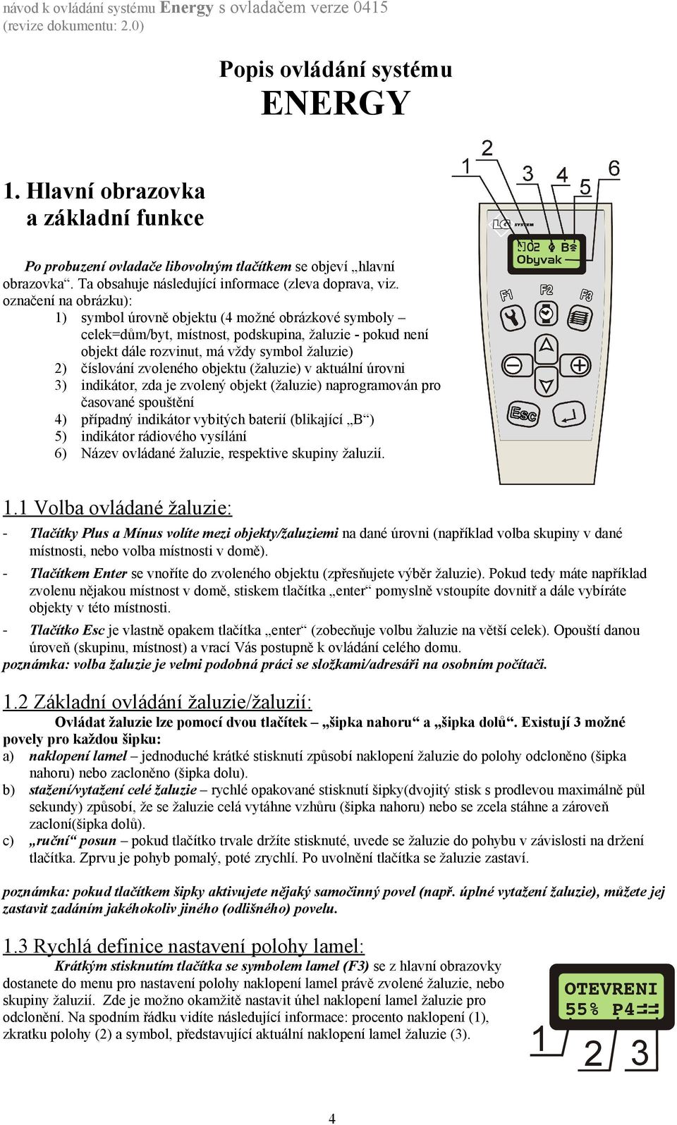 objektu (žaluzie) v aktuální úrovni 3) indikátor, zda je zvolený objekt (žaluzie) naprogramován pro časované spouštění 4) případný indikátor vybitých baterií (blikající B ) 5) indikátor rádiového