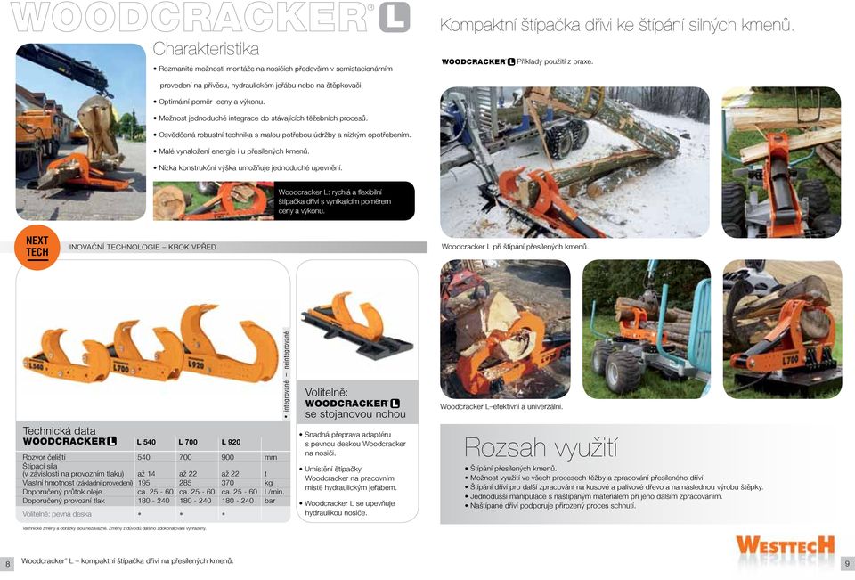 Osvӗdčená robustní nika s malou potřebou údržby a nízkým opotřebením. Malé vynaložení energie i u přesílených kmenů. Nízká konstrukční výška umožňuje jednoduché upevnění.