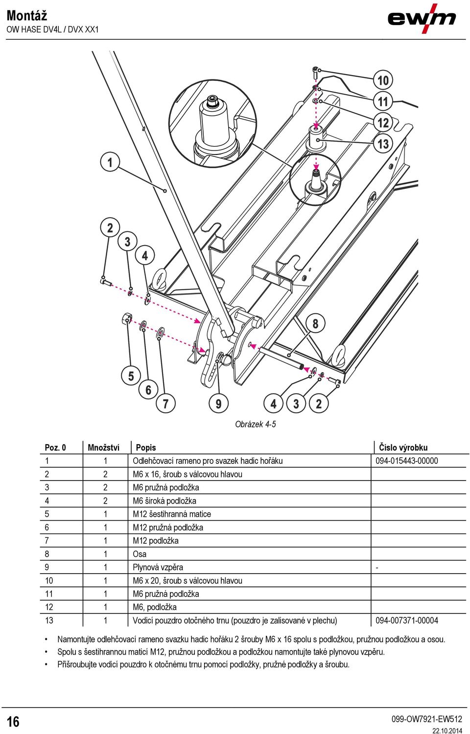 šestihranná matice 6 1 M12 pružná podložka 7 1 M12 podložka 8 1 Osa 9 1 Plynová vzpěra - 10 1 M6 x 20, šroub s válcovou hlavou 11 1 M6 pružná podložka 12 1 M6, podložka 13 1 Vodicí pouzdro