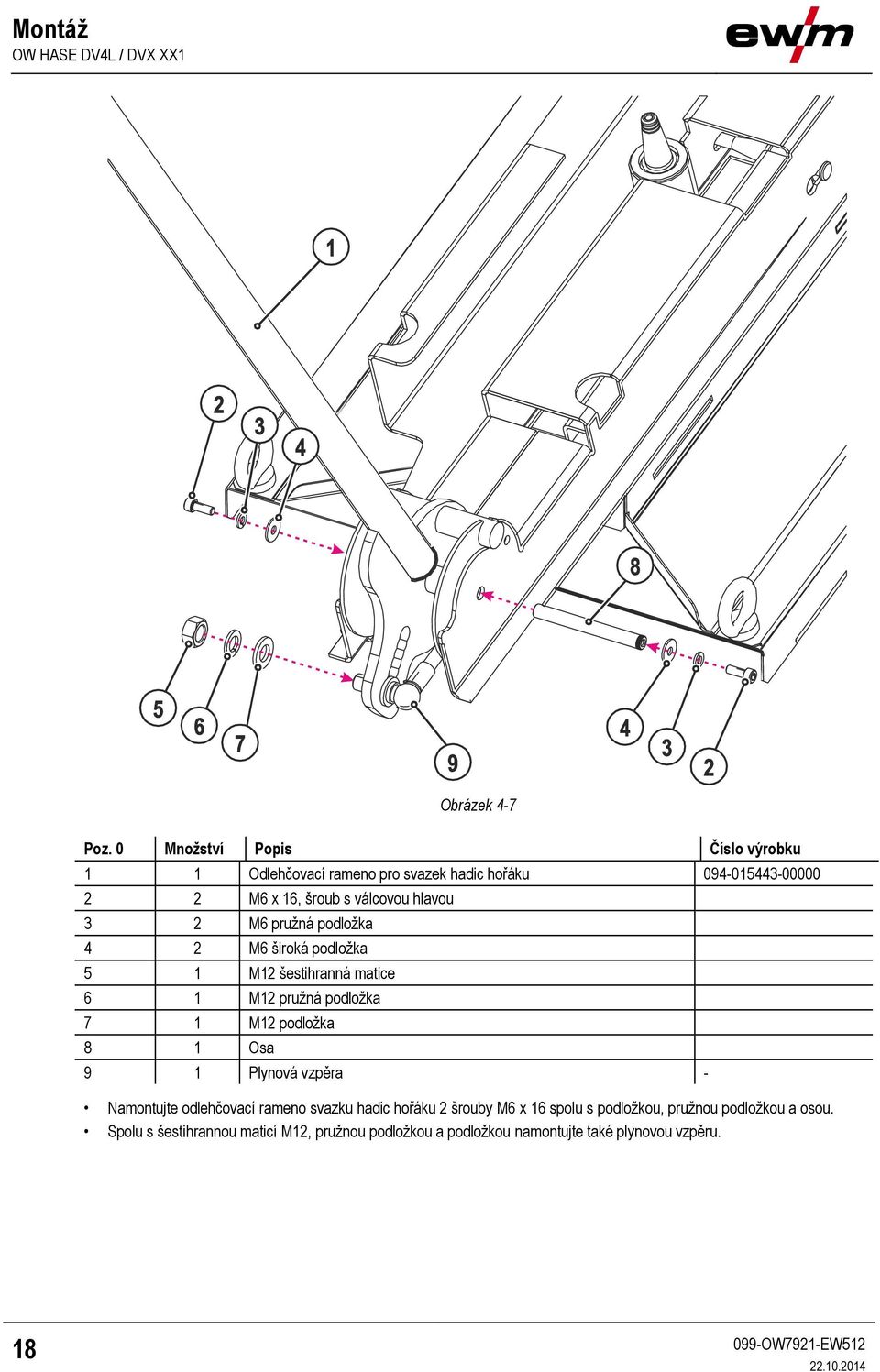 3 2 M6 pružná podložka 4 2 M6 široká podložka 5 1 M12 šestihranná matice 6 1 M12 pružná podložka 7 1 M12 podložka 8 1 Osa 9 1
