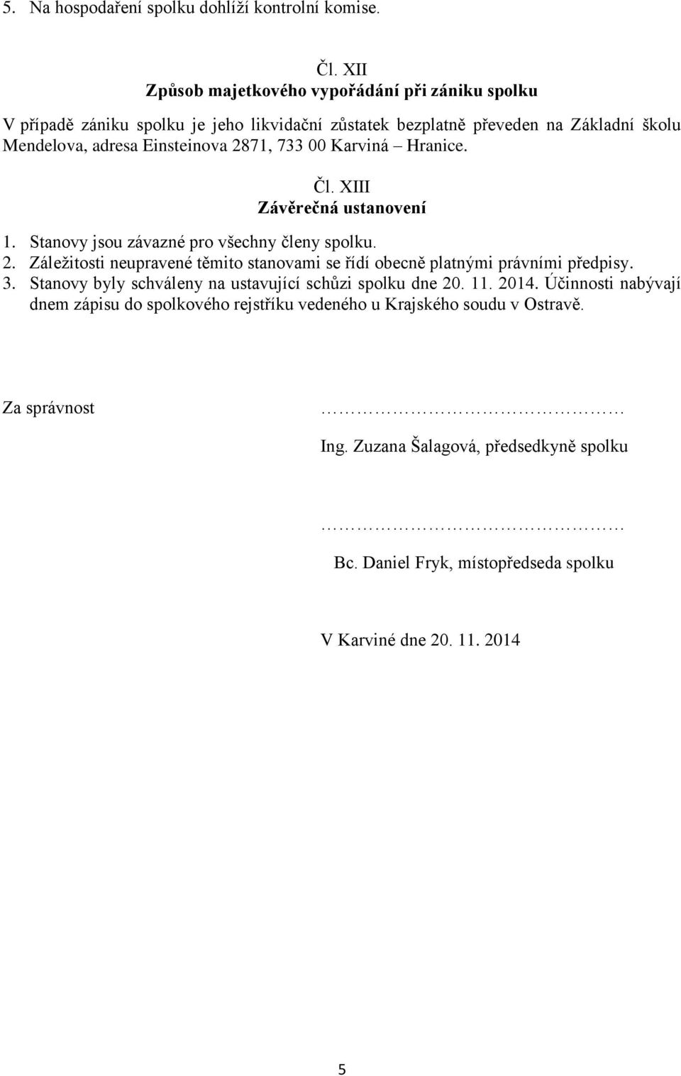 733 00 Karviná Hranice. Čl. XIII Závěrečná ustanovení 1. Stanovy jsou závazné pro všechny členy spolku. 2.