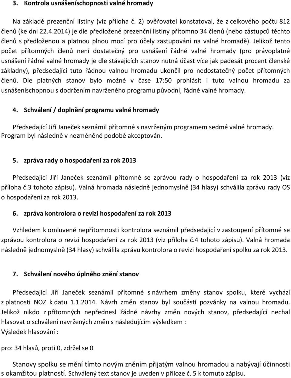 Jelikož tento počet přítomných členů není dostatečný pro usnášení řádné valné hromady (pro právoplatné usnášení řádné valné hromady je dle stávajících stanov nutná účast více jak padesát procent