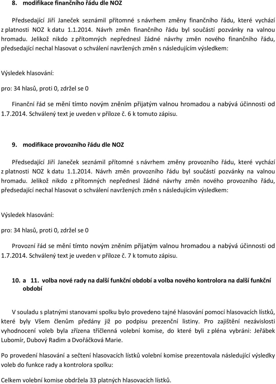 Jelikož nikdo z přítomných nepřednesl žádné návrhy změn nového finančního řádu, předsedající nechal hlasovat o schválení navržených změn s následujícím výsledkem: Výsledek hlasování: pro: 34 hlasů,