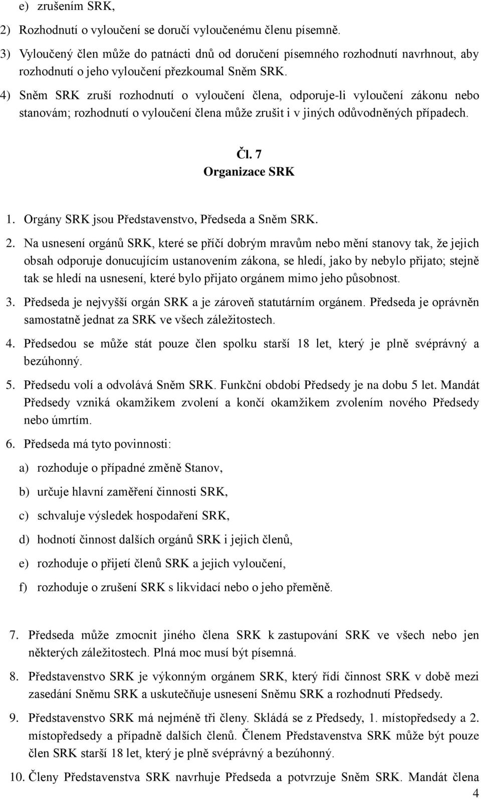 4) Sněm SRK zruší rozhodnutí o vyloučení člena, odporuje-li vyloučení zákonu nebo stanovám; rozhodnutí o vyloučení člena může zrušit i v jiných odůvodněných případech. Čl. 7 Organizace SRK 1.