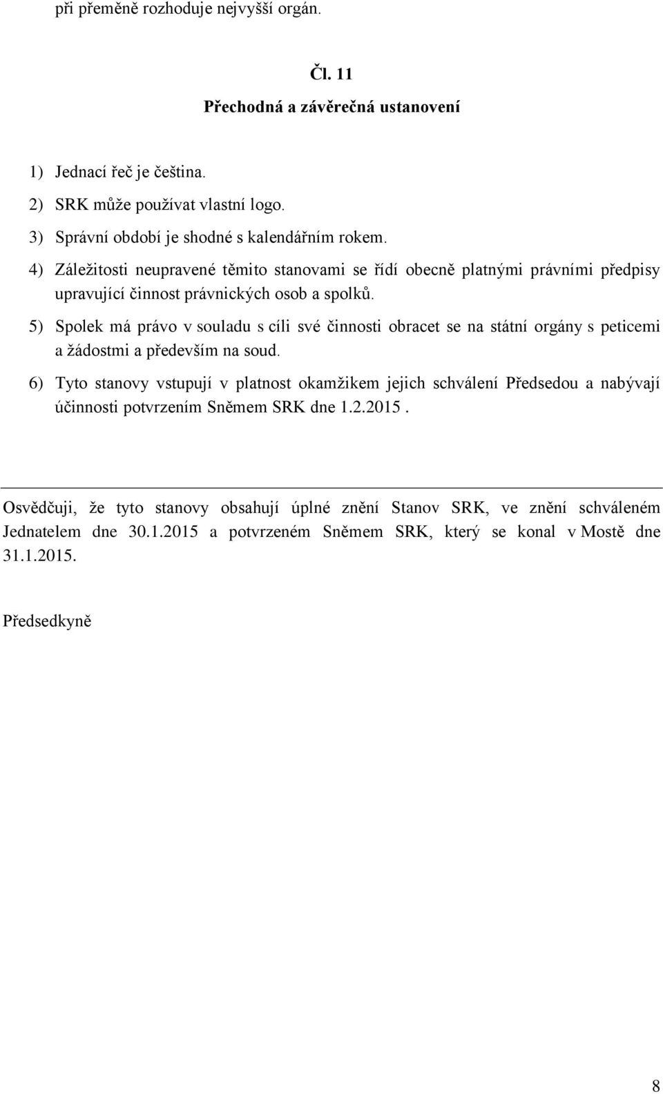 5) Spolek má právo v souladu s cíli své činnosti obracet se na státní orgány s peticemi a žádostmi a především na soud.