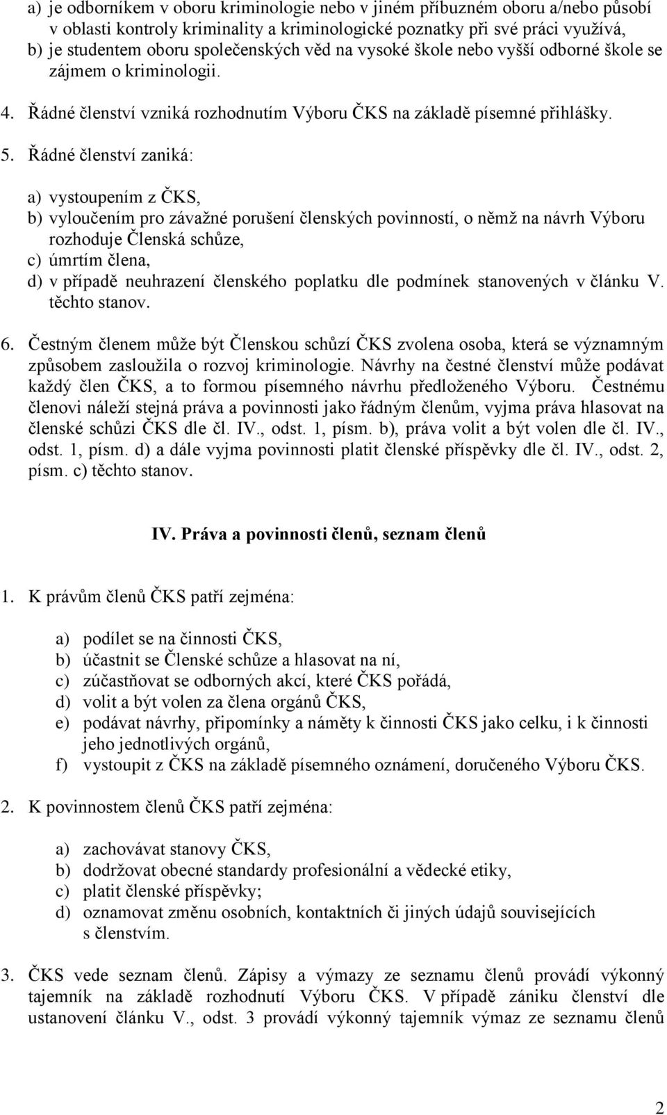 Řádné členství zaniká: a) vystoupením z ČKS, b) vyloučením pro závažné porušení členských povinností, o němž na návrh Výboru rozhoduje Členská schůze, c) úmrtím člena, d) v případě neuhrazení