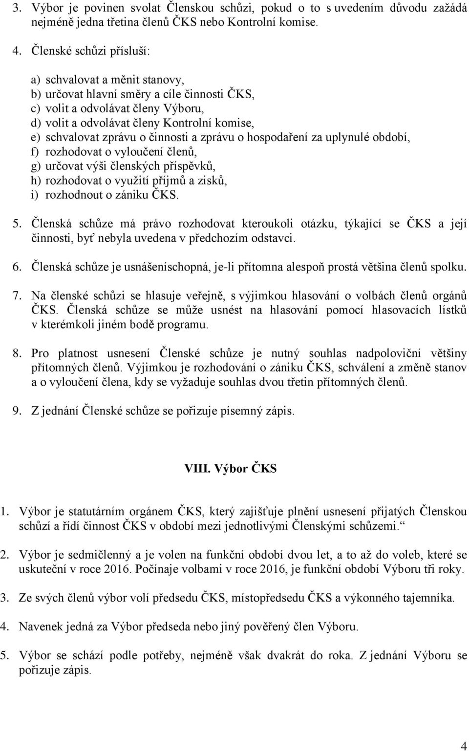 zprávu o činnosti a zprávu o hospodaření za uplynulé období, f) rozhodovat o vyloučení členů, g) určovat výši členských příspěvků, h) rozhodovat o využití příjmů a zisků, i) rozhodnout o zániku ČKS.