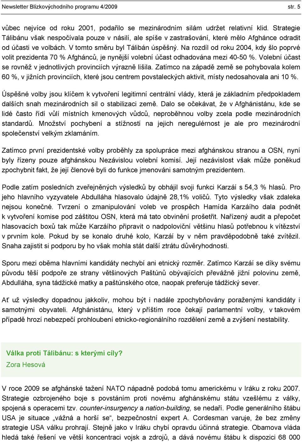 Na rozdíl od roku 2004, kdy šlo poprvé volit prezidenta 70 % Afghánců, je nynější volební účast odhadována mezi 40-50 %. Volební účast se rovněž v jednotlivých provinciích výrazně lišila.