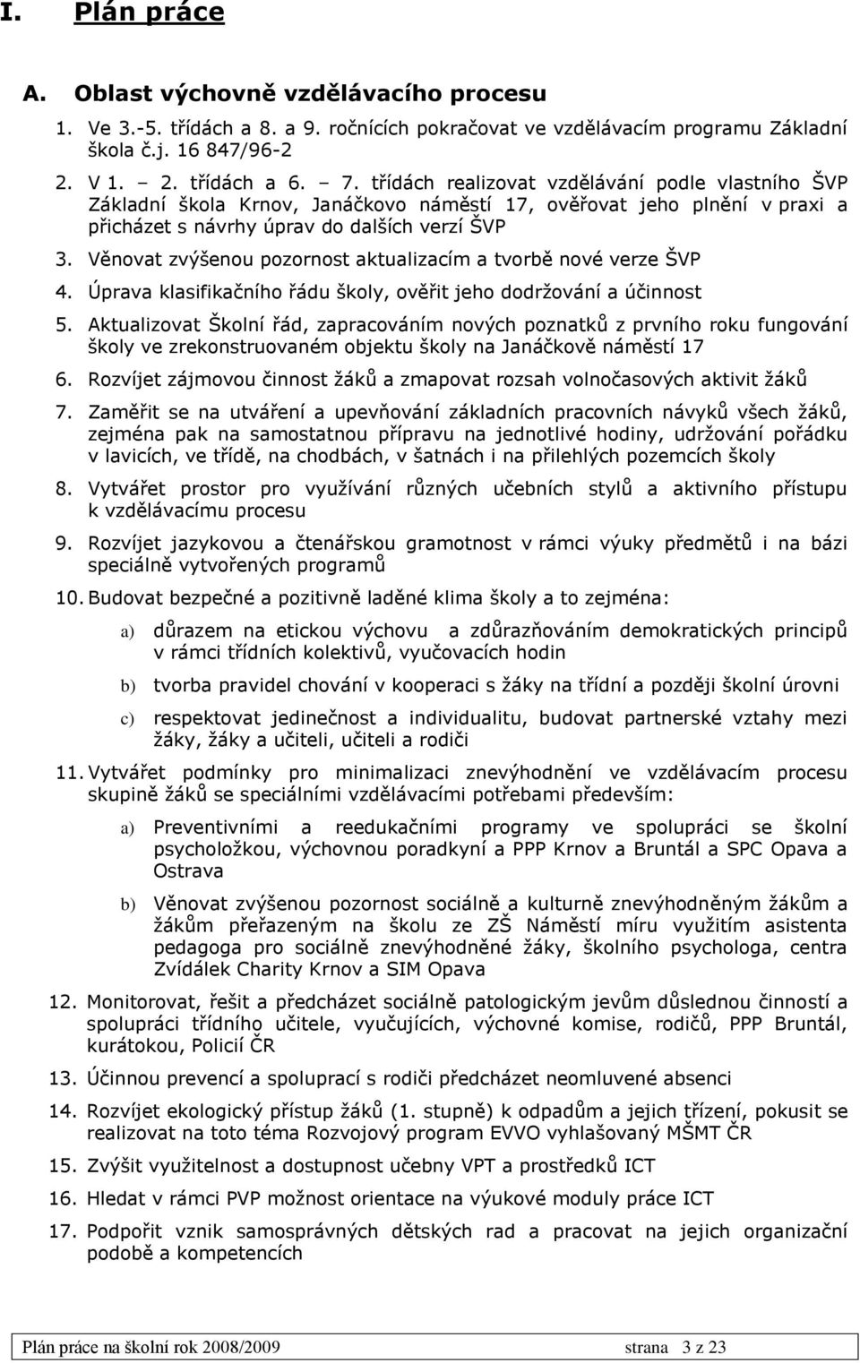 Věnovat zvýšenou pozornost aktualizacím a tvorbě nové verze ŠVP 4. Úprava klasifikačního řádu školy, ověřit jeho dodržování a účinnost 5.