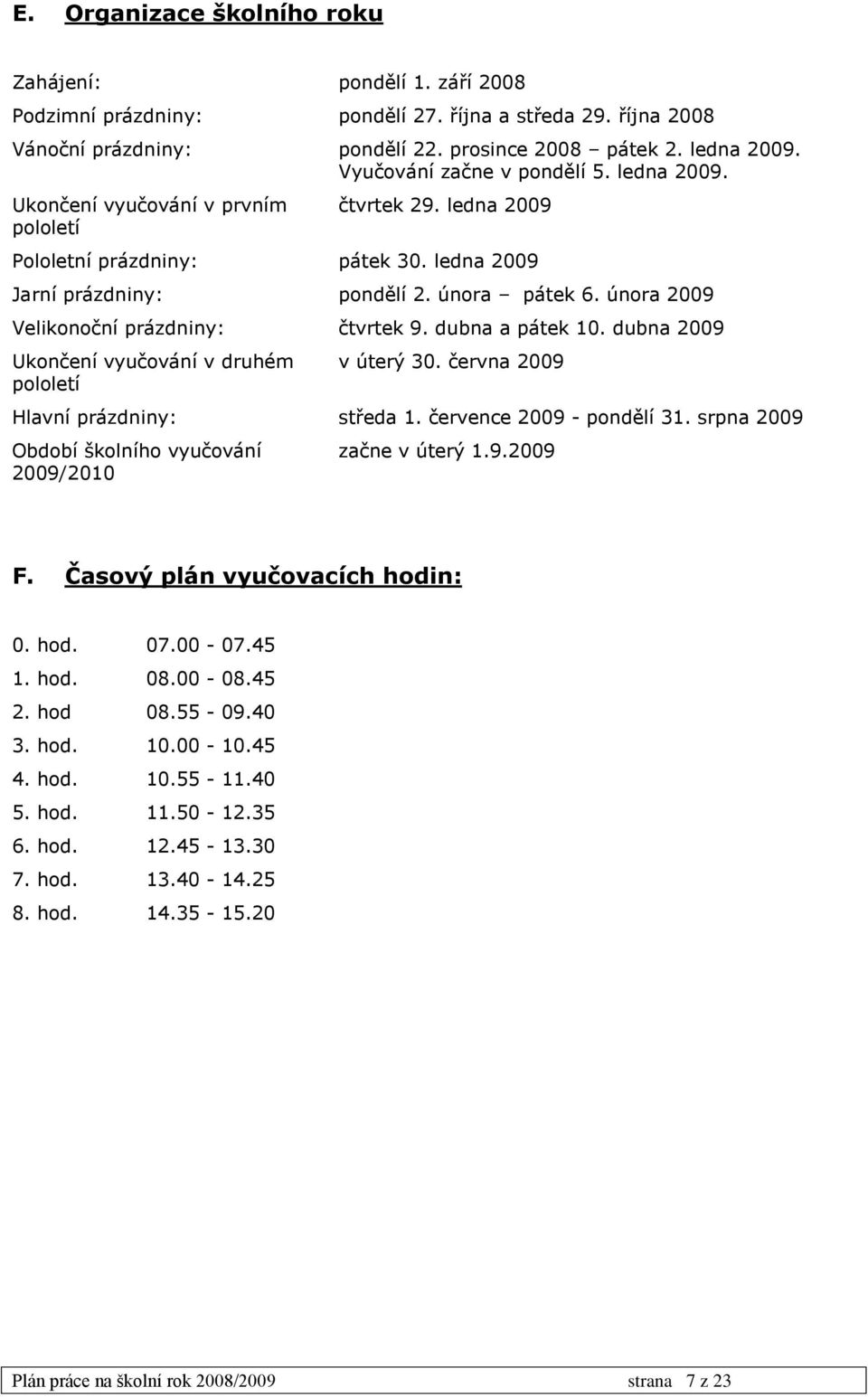 února 2009 Velikonoční prázdniny: čtvrtek 9. dubna a pátek 10. dubna 2009 Ukončení vyučování v druhém pololetí v úterý 30. června 2009 Hlavní prázdniny: středa 1. července 2009 - pondělí 31.