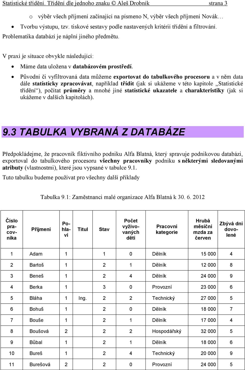 Původní či vyfiltrovaná data můžeme exportovat do tabulkového procesoru a v něm data dále statisticky zpracovávat, například třídit (jak si ukážeme v této kapitole Statistické třídění ), počítat