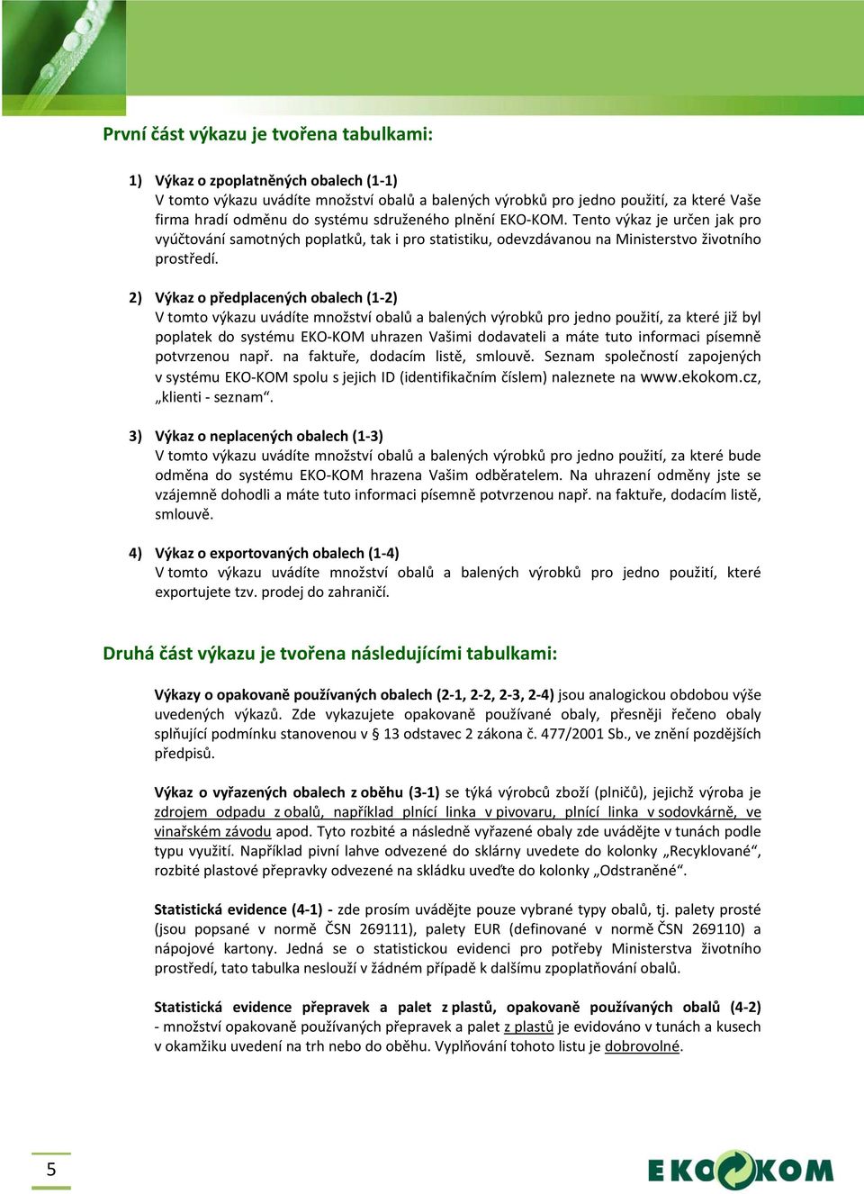 2) Výkaz o předplacených obalech (1 2) V tomto výkazu uvádíte množství obalů a balených výrobků pro jedno použití, za které již byl poplatek do systému EKO KOM uhrazen Vašimi dodavateli a máte tuto