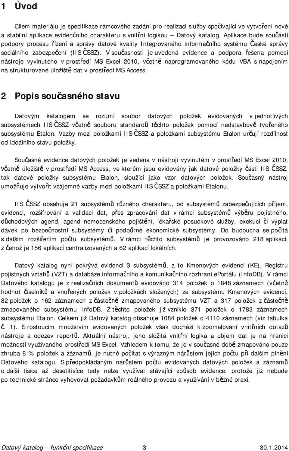 V sou asnosti je uvedená evidence a podpora ešena pomocí nástroje vyvinutého v prost edí MS Excel 2010, v etn naprogramovaného kódu VBA s napojením na strukturované úložišt dat v prost edí MS Access.