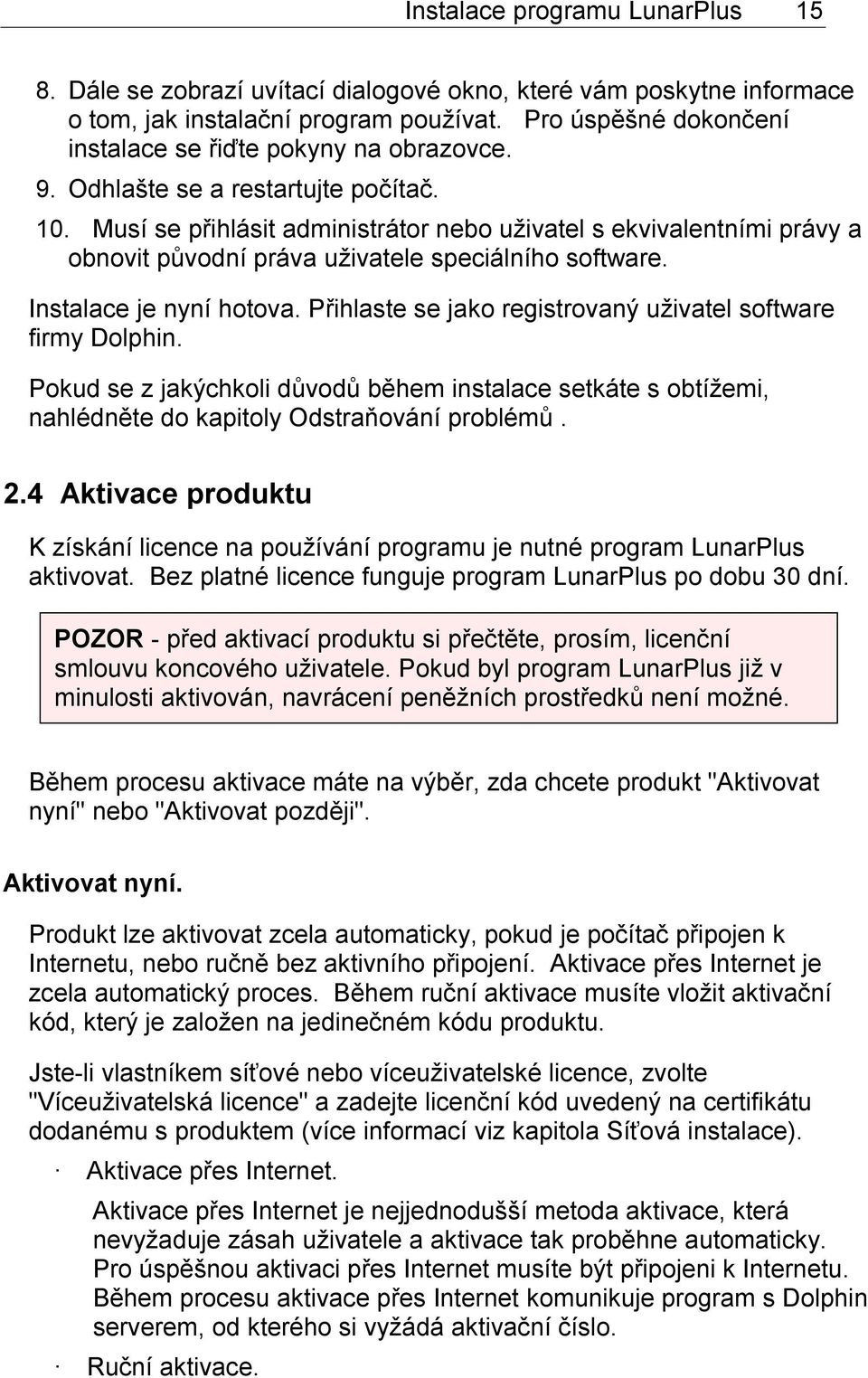 Musí se přihlásit administrátor nebo uživatel s ekvivalentními právy a obnovit původní práva uživatele speciálního software. Instalace je nyní hotova.