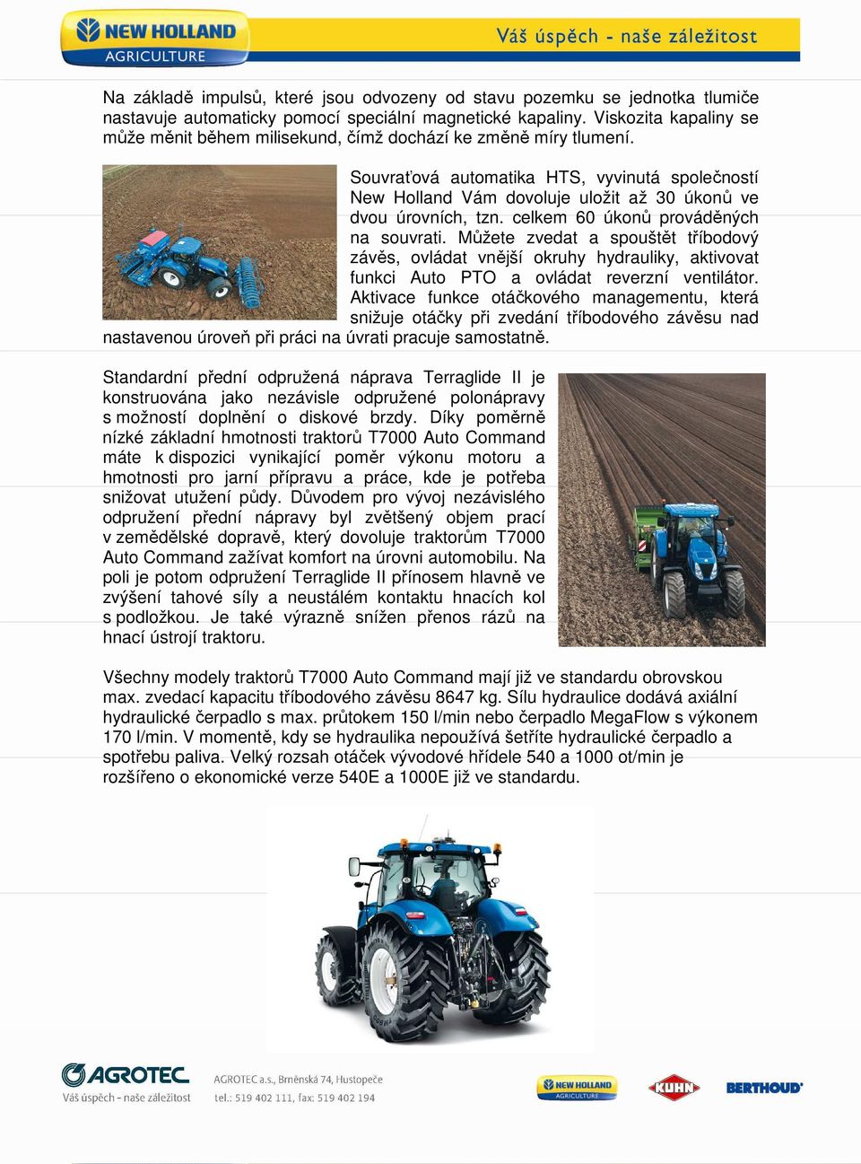 Souvraťová automatika HTS, vyvinutá společností New Holland Vám dovoluje uložit až 30 úkonů ve dvou úrovních, tzn. celkem 60 úkonů prováděných na souvrati.