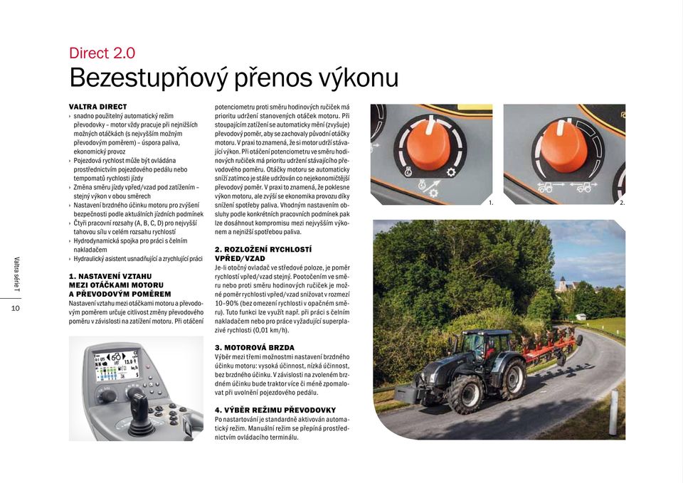 ekonomický provoz Pojezdová rychlost může být ovládána prostřednictvím pojezdového pedálu nebo tempomatů rychlosti jízdy Změna směru jízdy vpřed/vzad pod zatížením stejný výkon v obou směrech