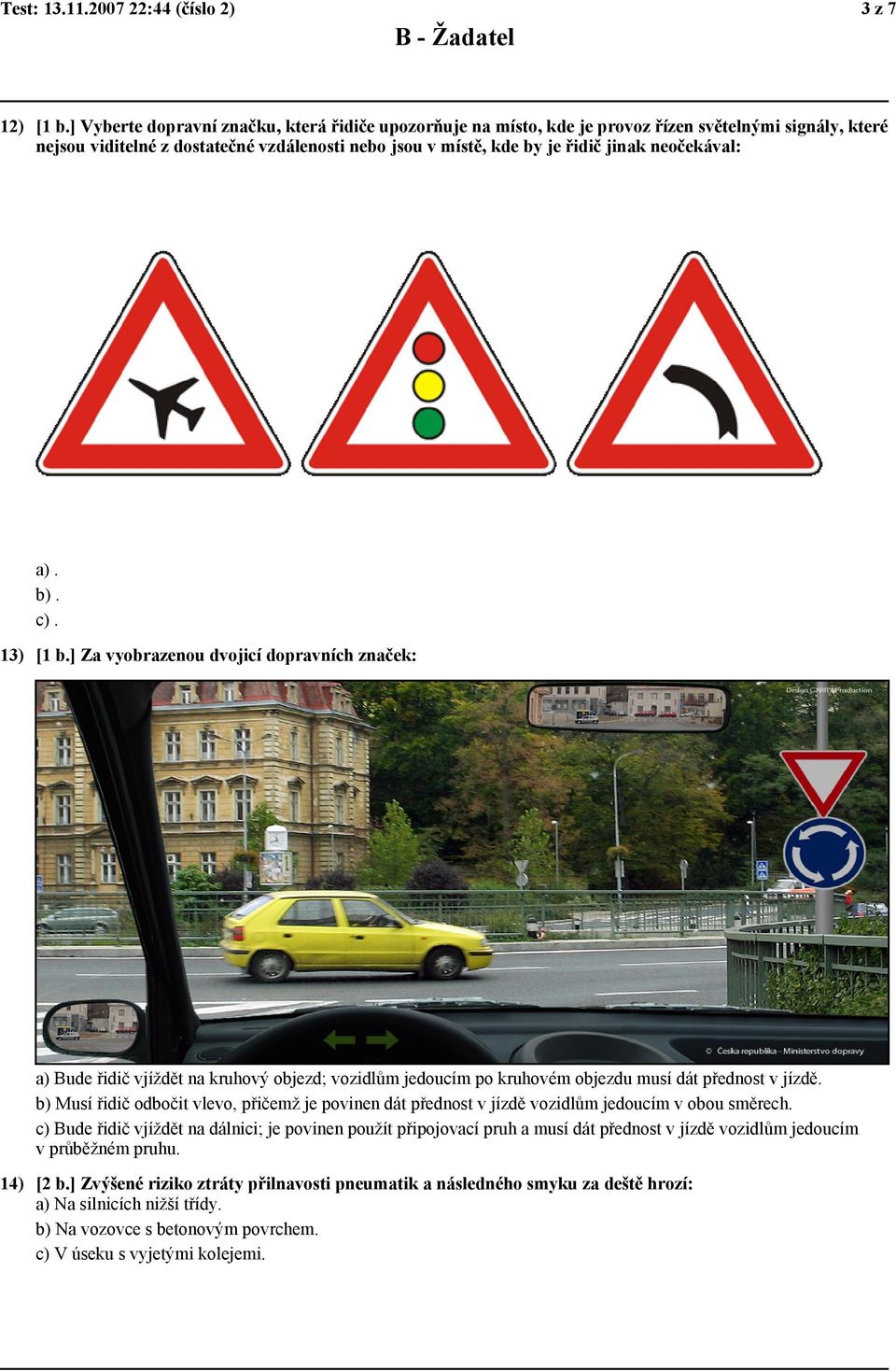 neočekával: a). b). c). 13) [1 b.] Za vyobrazenou dvojicí dopravních značek: a) Bude řidič vjíždět na kruhový objezd; vozidlům jedoucím po kruhovém objezdu musí dát přednost v jízdě.