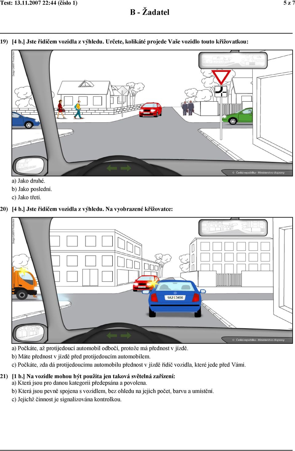 b) Máte přednost v jízdě před protijedoucím automobilem. c) Počkáte, zda dá protijedoucímu automobilu přednost v jízdě řidič vozidla, které jede před Vámi. 21) [1 b.