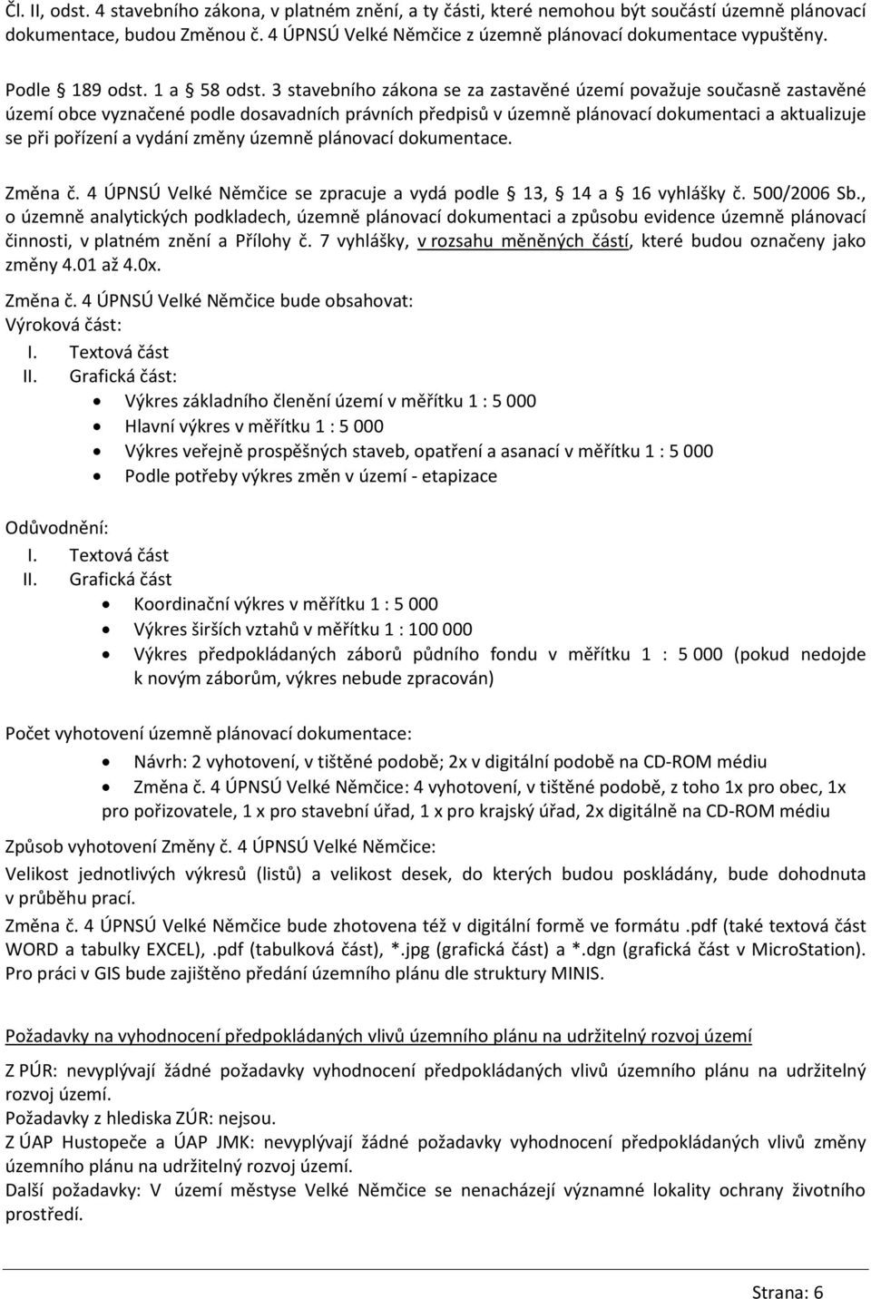 3 stavebního zákona se za zastavěné území považuje současně zastavěné území obce vyznačené podle dosavadních právních předpisů v územně plánovací dokumentaci a aktualizuje se při pořízení a vydání