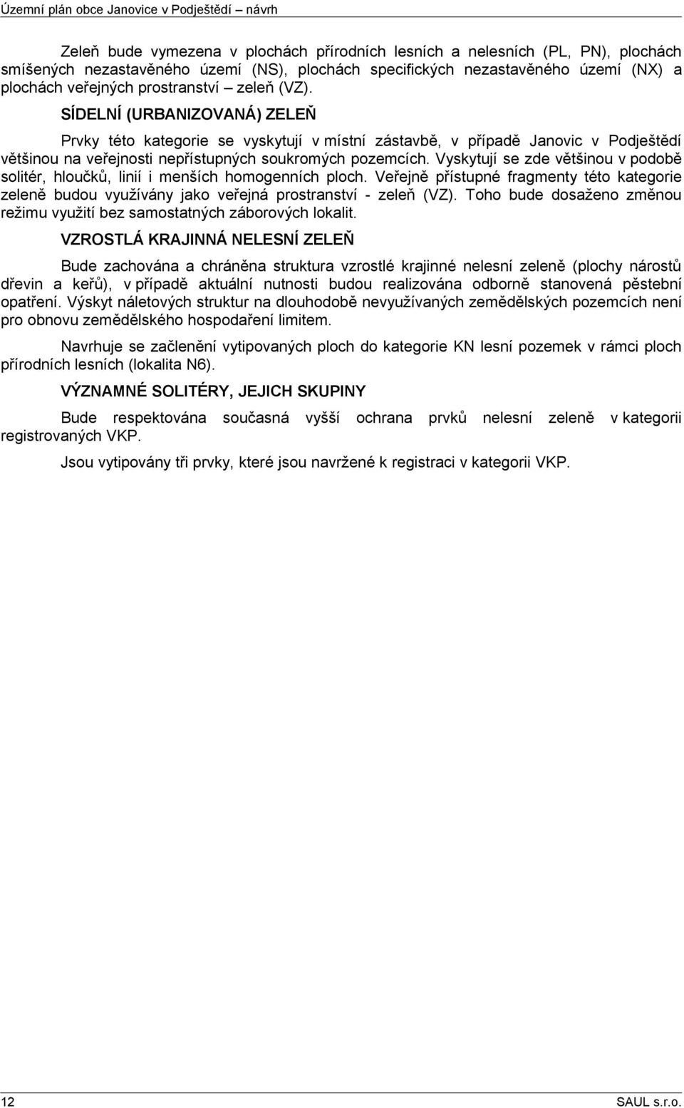 Vyskytují se zde většinou v podobě solitér, hloučků, linií i menších homogenních ploch. Veřejně přístupné fragmenty této kategorie zeleně budou využívány jako veřejná prostranství - zeleň (VZ).