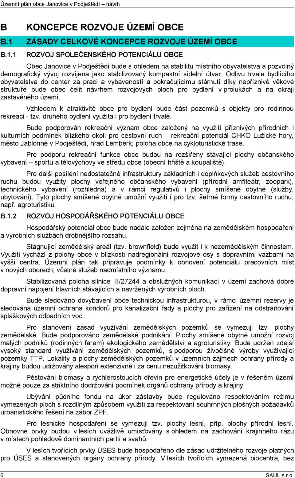 1 ROZVOJ SPOLEČENSKÉHO POTENCIÁLU OBCE Obec bude s ohledem na stabilitu místního obyvatelstva a pozvolný demografický vývoj rozvíjena jako stabilizovaný kompaktní sídelní útvar.