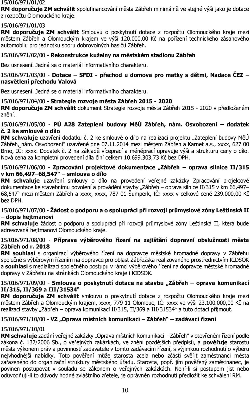 000,00 Kč na pořízení technického zásahového automobilu pro jednotku sboru dobrovolných hasičů Zábřeh. 15/016/971/02/00 - Rekonstrukce kuželny na městském stadionu Zábřeh Bez usnesení.