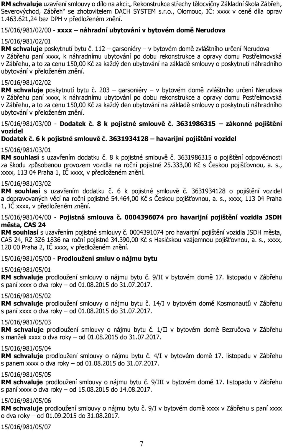 112 garsoniéry v bytovém domě zvláštního určení Nerudova v Zábřehu paní xxxx, k náhradnímu ubytování po dobu rekonstrukce a opravy domu Postřelmovská v Zábřehu, a to za cenu 150,00 Kč za každý den