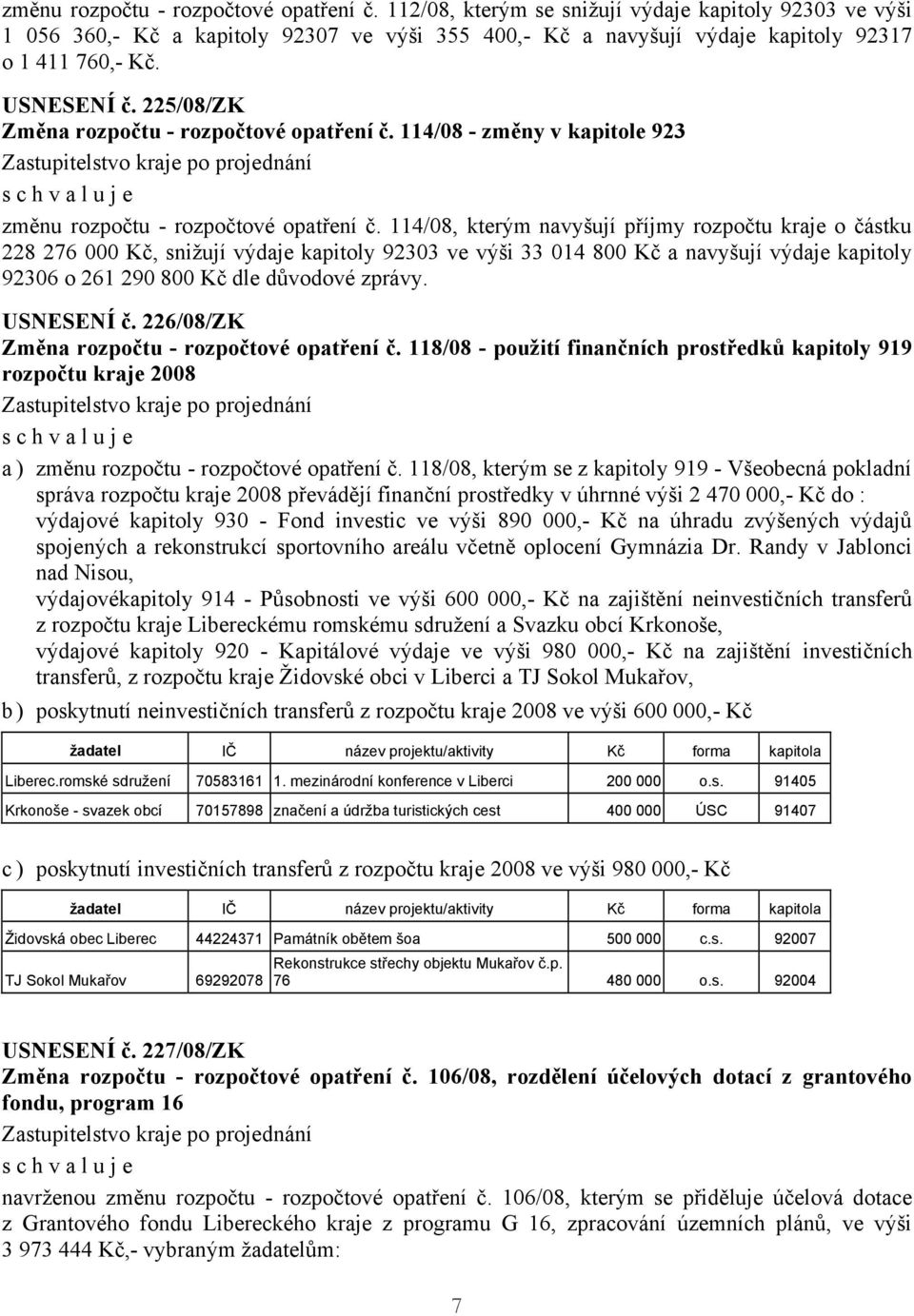 114/08, kterým navyšují příjmy rozpočtu kraje o částku 228 276 000 Kč, snižují výdaje kapitoly 92303 ve výši 33 014 800 Kč a navyšují výdaje kapitoly 92306 o 261 290 800 Kč dle důvodové zprávy.