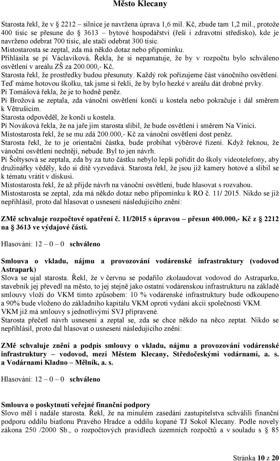 Místostarosta se zeptal, zda má někdo dotaz nebo připomínku. Přihlásila se pí Václavíková. Řekla, že si nepamatuje, že by v rozpočtu bylo schváleno osvětlení v areálu ZŠ za 200.000,- Kč.