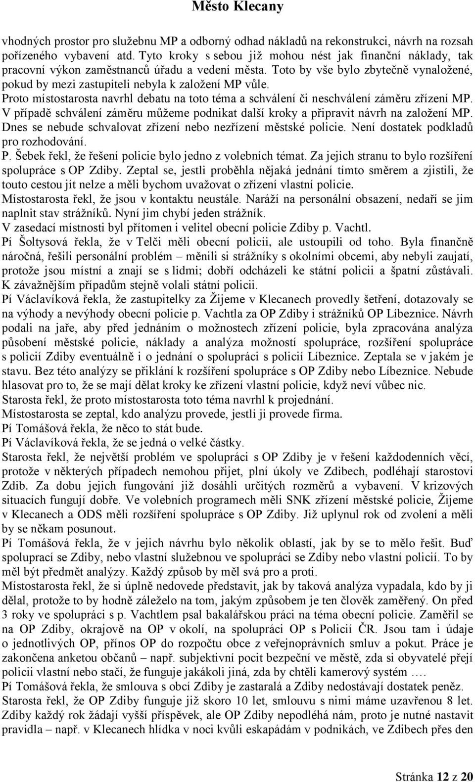 Proto místostarosta navrhl debatu na toto téma a schválení či neschválení záměru zřízení MP. V případě schválení záměru můžeme podnikat další kroky a připravit návrh na založení MP.