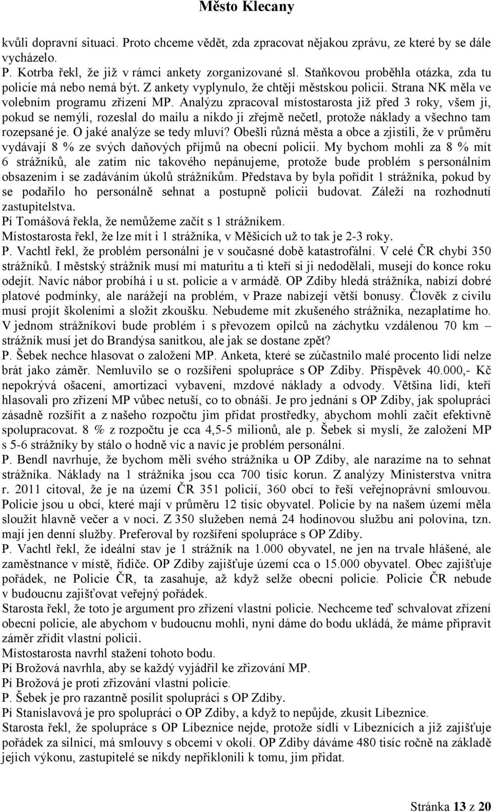 Analýzu zpracoval místostarosta již před 3 roky, všem ji, pokud se nemýlí, rozeslal do mailu a nikdo ji zřejmě nečetl, protože náklady a všechno tam rozepsané je. O jaké analýze se tedy mluví?