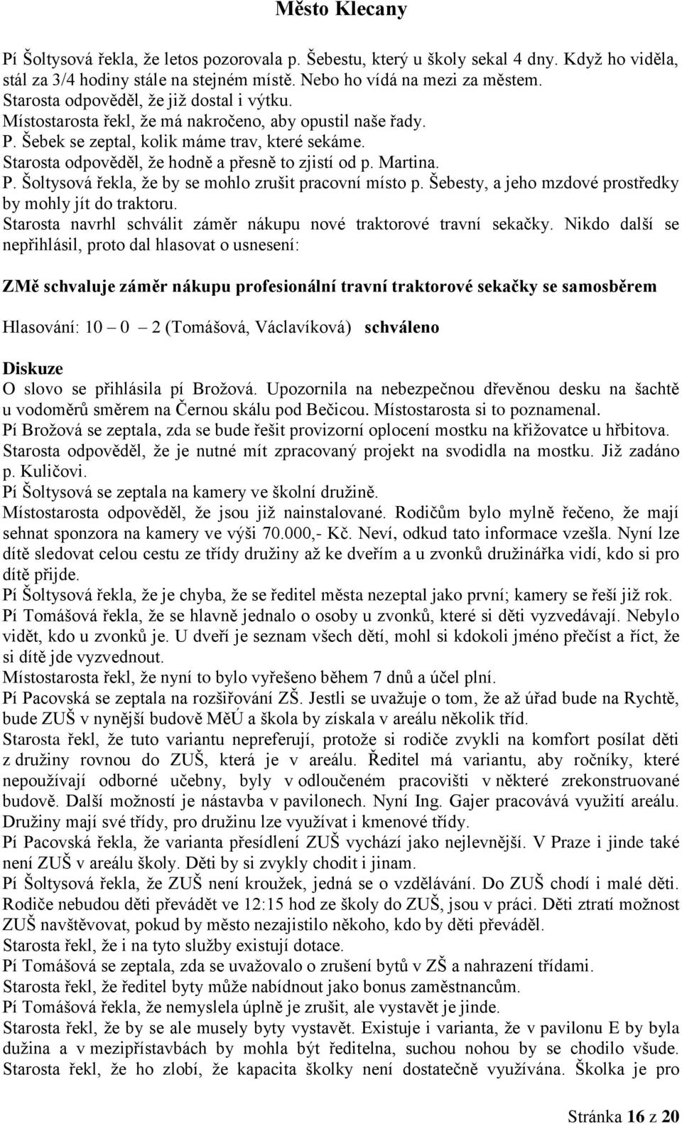 Starosta odpověděl, že hodně a přesně to zjistí od p. Martina. P. Šoltysová řekla, že by se mohlo zrušit pracovní místo p. Šebesty, a jeho mzdové prostředky by mohly jít do traktoru.