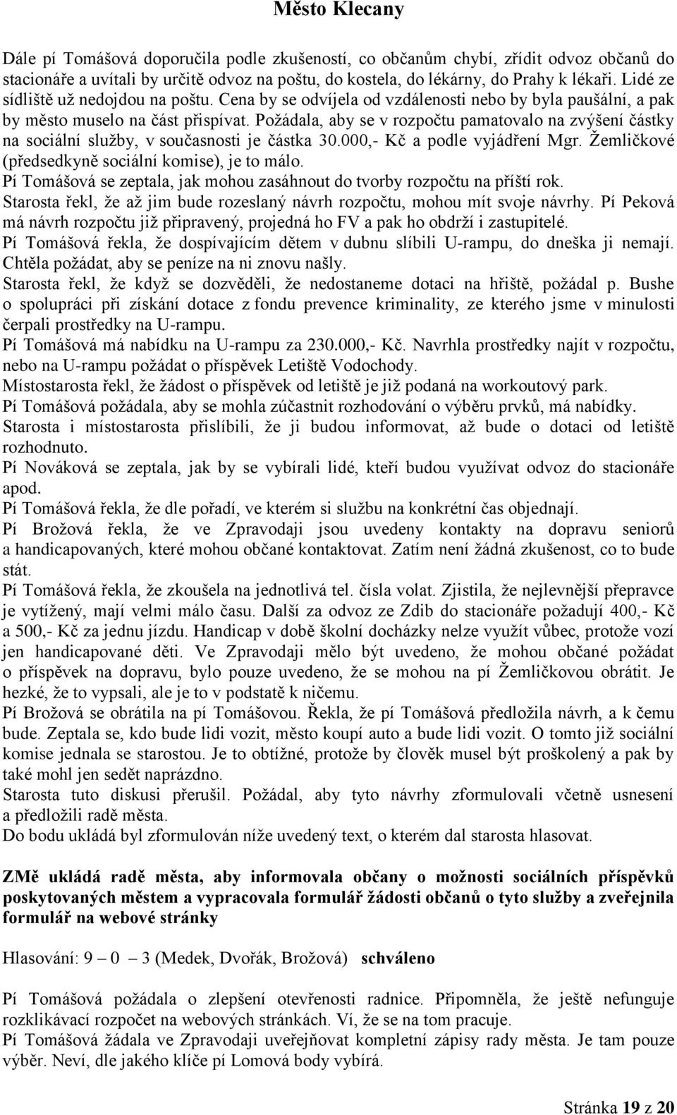 Požádala, aby se v rozpočtu pamatovalo na zvýšení částky na sociální služby, v současnosti je částka 30.000,- Kč a podle vyjádření Mgr. Žemličkové (předsedkyně sociální komise), je to málo.